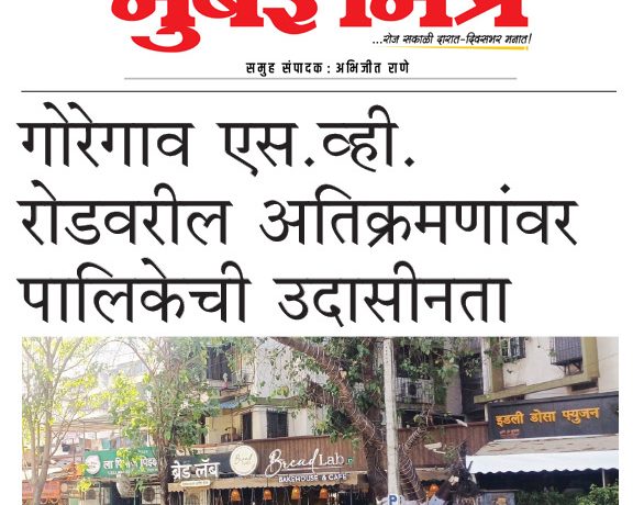 गोरेगाव एस.व्ही. रोडवरील अतिक्रमणांवर पालिकेची उदासीनता